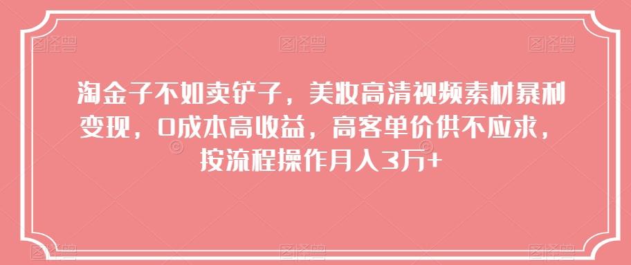 淘金子不如卖铲子，美妆高清视频素材暴利变现，0成本高收益，高客单价供不应求，按流程操作月入3万+【揭秘】-腾渊论坛