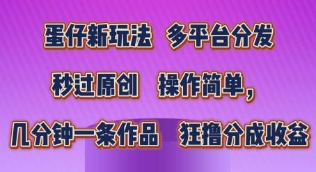 蛋仔新玩法，多平台分发，秒过原创，操作简单，几分钟一条作品，狂撸分成收益【揭秘】-腾渊论坛
