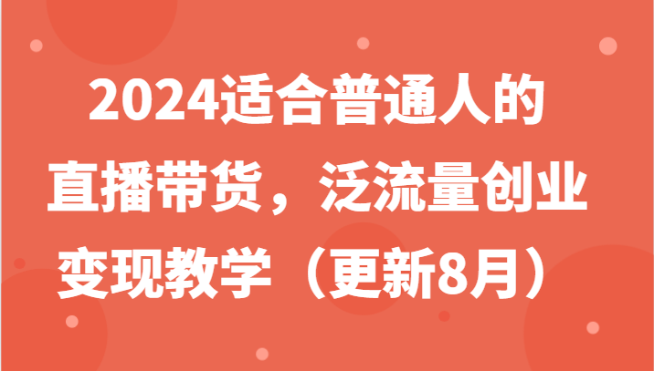 2024适合普通人的直播带货，泛流量创业变现教学(更新8月)-腾渊网创