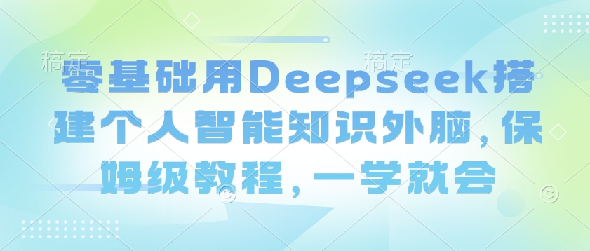 零基础用Deepseek搭建个人智能知识外脑，保姆级教程，一学就会-腾渊论坛