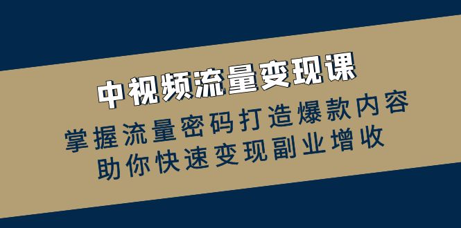 中视频流量变现课：掌握流量密码打造爆款内容，助你快速变现副业增收-腾渊网创