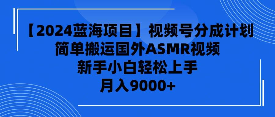 (9743期)【2024蓝海项目】视频号分成计划，无脑搬运国外ASMR视频，新手小白轻松...-腾渊论坛