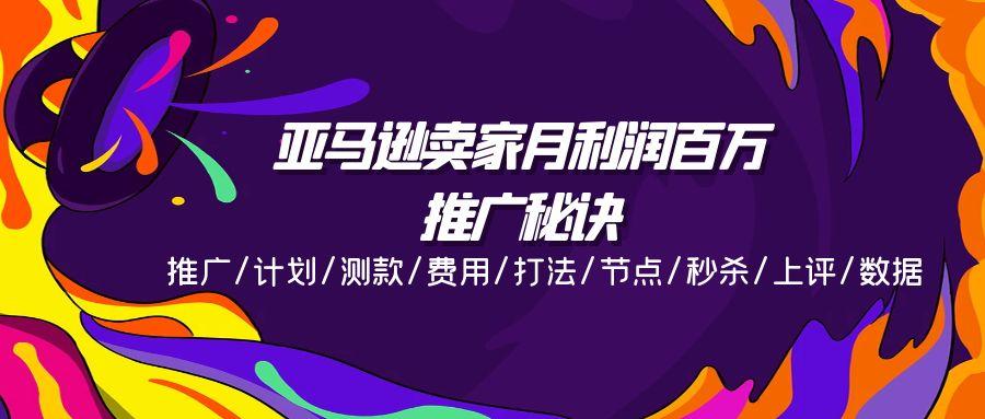 亚马逊卖家月利润百万的推广秘诀，推广/计划/测款/费用/打法/节点/秒杀...-腾渊网创