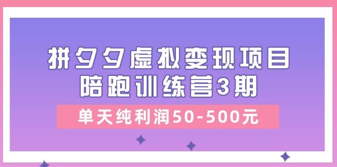 某收费培训《拼夕夕虚拟变现项目陪跑训练营3期》单天纯利润50-500元-腾渊网创