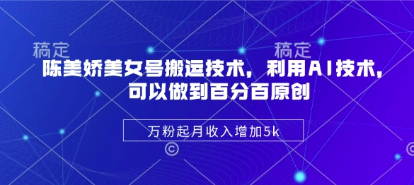 陈美娇美女号搬运技术，利用AI技术，可以做到百分百原创，万粉起月收入增加5k-腾渊论坛