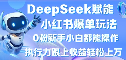 DeepSeek赋能小红书爆单玩法0粉新手小白都能操作，执行力跟上收益轻松上W，懒人勿做-腾渊论坛