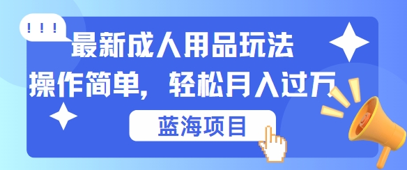 最新成人用品项目玩法，操作简单，动动手，轻松日入几张【揭秘】-腾渊网创