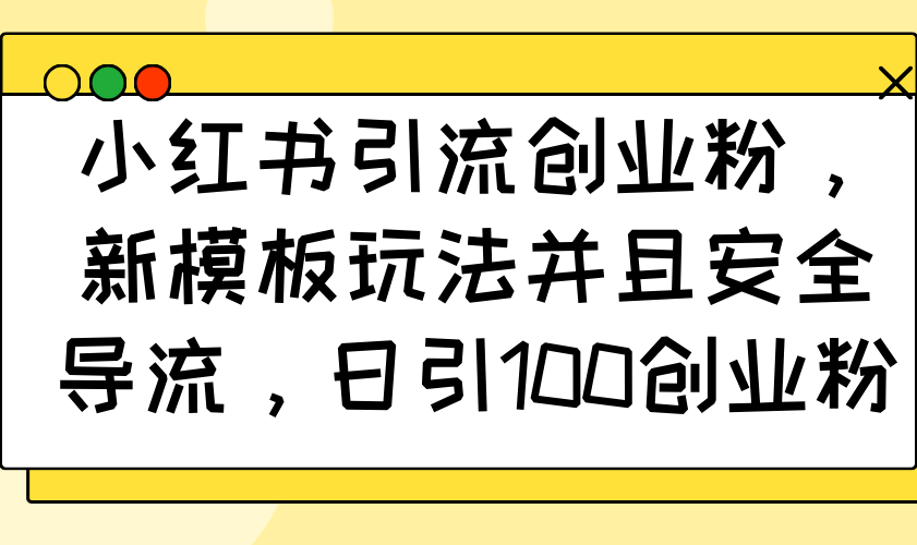 小红书引流创业粉，新模板玩法并且安全导流，日引100创业粉-腾渊网创