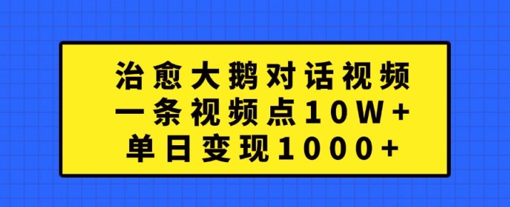 治愈大鹅对话视频，一条视频点赞 10W+，单日变现1k+【揭秘】-腾渊网创