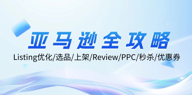 亚马逊全攻略：Listing优化/选品/上架/Review/PPC/秒杀/优惠券/无水印课-腾渊网创
