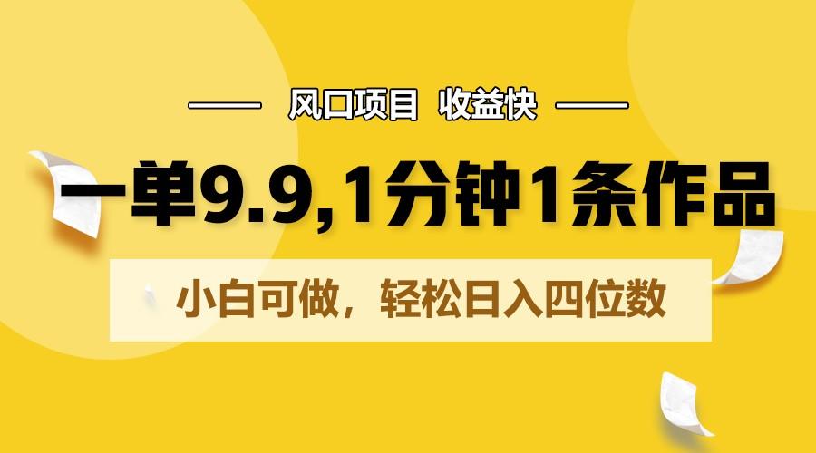 一单9.9，1分钟1条作品，小白可做，轻松日入四位数-腾渊论坛