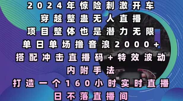 2024年惊险刺激开车穿越整蛊无人直播，单日单场撸音浪2000+，打造一个160小时实时直播日不落直播间【揭秘】-腾渊论坛