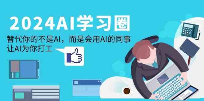 2024AI学习圈：替代你的不是AI，而是会用AI的同事，让AI为你打工-腾渊网创