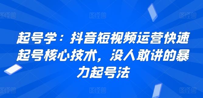 起号学：抖音短视频运营快速起号核心技术，没人敢讲的暴力起号法-腾渊网创