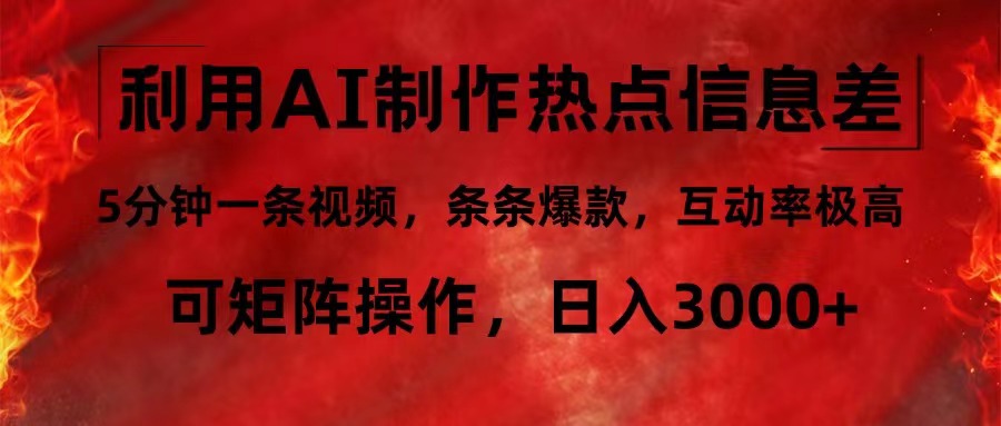 利用AI制作热点信息差，5分钟一条视频，条条爆款，互动率极高，可矩阵...-腾渊网创