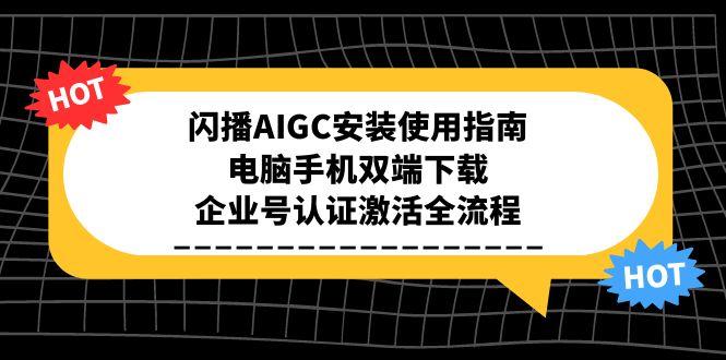 闪播AIGC安装使用指南，电脑手机双端下载，企业号认证激活全流程-腾渊网创