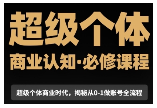 超级个体商业认知觉醒视频课，商业认知·必修课程揭秘从0-1账号全流程-腾渊论坛