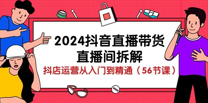 2024抖音直播带货-直播间拆解：抖店运营从入门到精通(56节课-腾渊网创