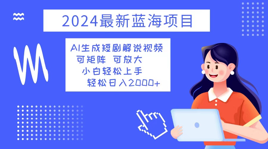 2024最新蓝海项目 AI生成短剧解说视频 小白轻松上手 日入2000+-腾渊网创
