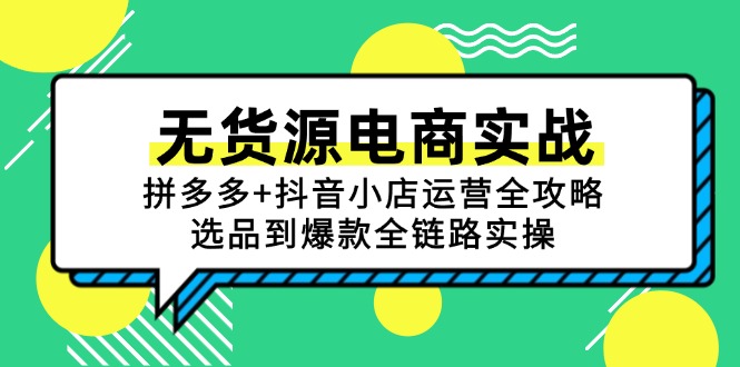 无货源电商实战：拼多多+抖音小店运营全攻略，选品到爆款全链路实操-腾渊网创