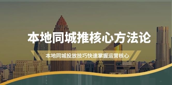 (9439期)本地同城·推核心方法论，本地同城投放技巧快速掌握运营核心(16节课)-腾渊网创