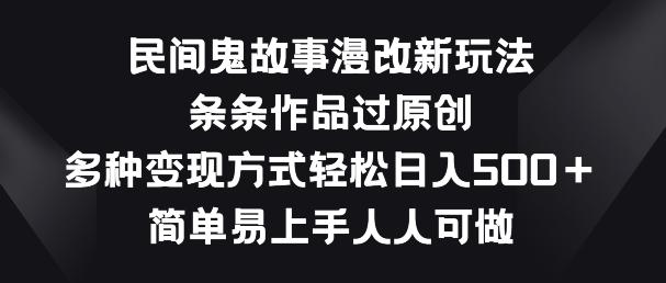 民间鬼故事漫改新玩法，条条作品过原创，多种变现方式，简单易上手人人可做【揭秘】-腾渊论坛