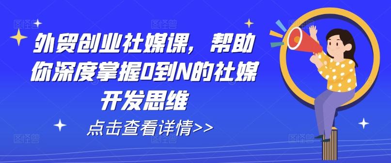 外贸创业社媒课，帮助你深度掌握0到N的社媒开发思维-腾渊论坛