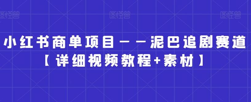 小红书商单项目——泥巴追剧赛道【详细视频教程+素材】【揭秘】-腾渊论坛