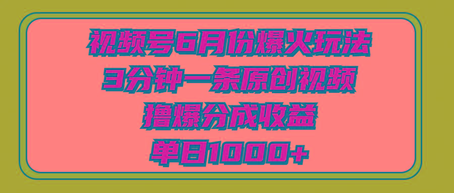 视频号6月份爆火玩法，3分钟一条原创视频，撸爆分成收益，单日1000+-腾渊网创