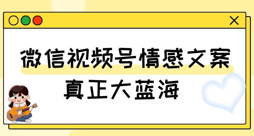 视频号情感文案，真正大蓝海，简单操作，新手小白轻松上手（教程+素材）【揭秘】-腾渊网创