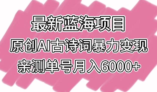 最新蓝海项目，原创AI古诗词暴力变现，亲测单号月入6000+【揭秘】-腾渊网创