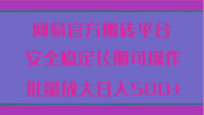 网易官方搬砖平台 安全稳定长期可操作 批量放大日入500+-腾渊网创