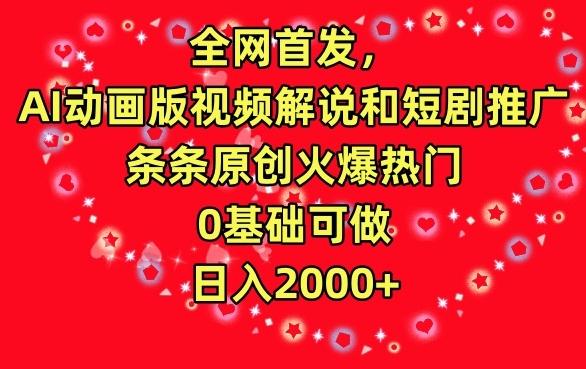 全网首发，AI动画版视频解说和短剧推广，条条原创火爆热门，0基础可做，日入2000+【揭秘】-腾渊网创