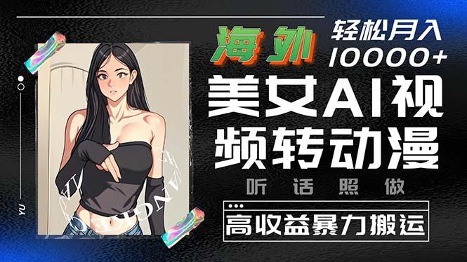 海外美女AI视频转动漫，高收益暴力搬运，听话照做，轻松月入10000+-腾渊论坛