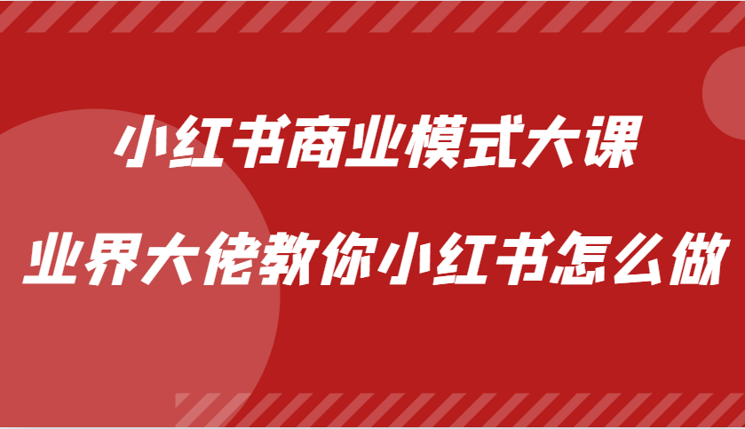 小红书商业模式大课，业界大佬教你小红书怎么做【视频课】-腾渊网创
