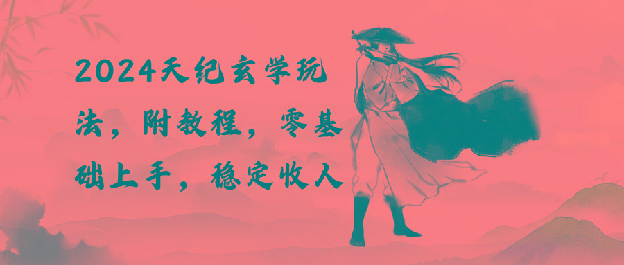 2024天纪玄学玩法，零基础上手，稳定收入(教程+工具-腾渊网创
