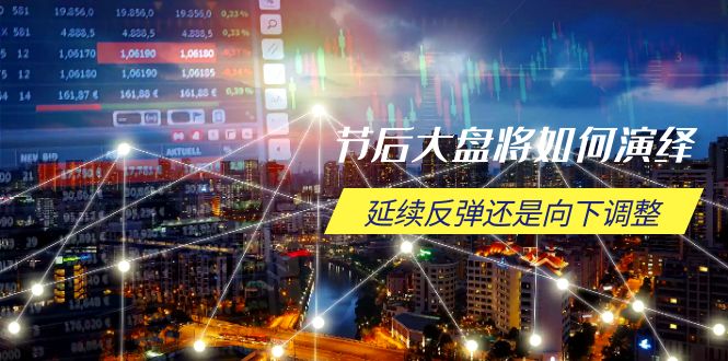 节后大盘将如何演绎，延续反弹还是向下调整，关键时间点和空间位待解-腾渊网创