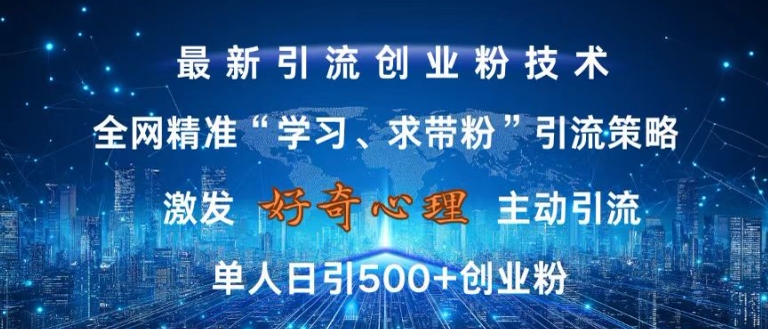 激发好奇心，全网精准‘学习、求带粉’引流技术，无封号风险，单人日引500+创业粉【揭秘】-腾渊网创