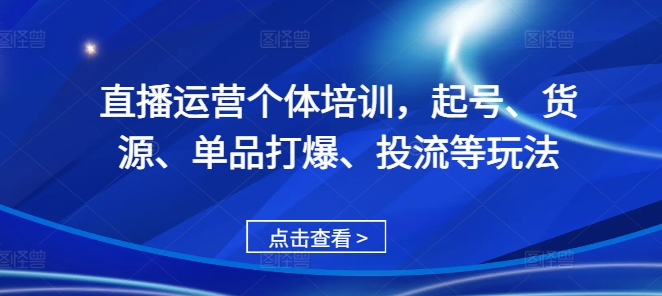 直播运营个体培训，起号、货源、单品打爆、投流等玩法-腾渊网创