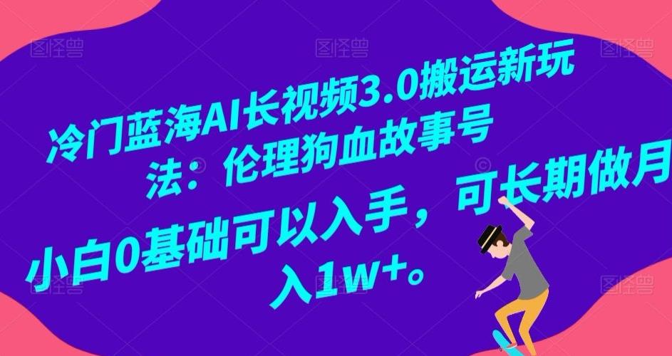 冷门蓝海AI长视频3.0搬运新玩法：伦理狗血故事号，小白0基础可以入手，可长期做月入1w+【揭秘】-腾渊论坛