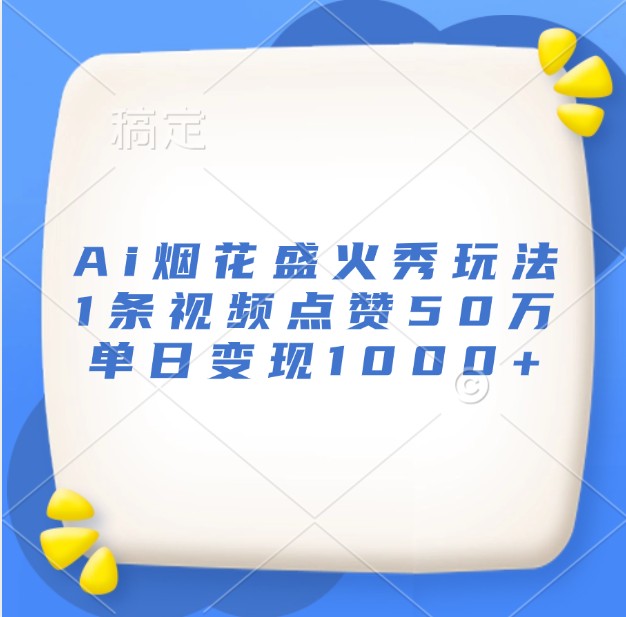 Ai烟花盛火秀玩法，1条视频点赞50万，单日变现1000+-腾渊论坛