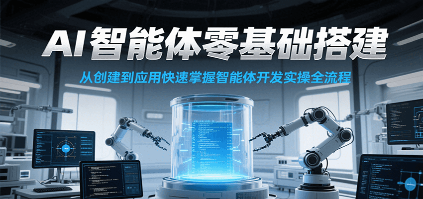 AI智能体零基础搭建实操课，从创建到应用快速掌握智能体开发全流程！-腾渊网创