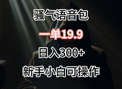 0成本卖骚气语音包，一单19.9.日入300+【揭秘】-腾渊网创
