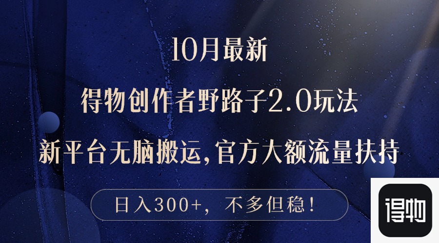 10月最新得物创作者野路子2.0玩法，新平台无脑搬运，日入300+-腾渊网创