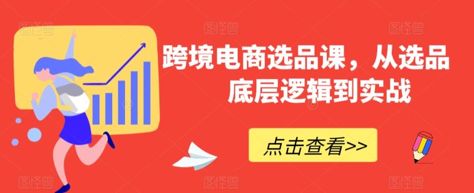 跨境电商选品课，从选品到底层逻辑到实战-腾渊网创