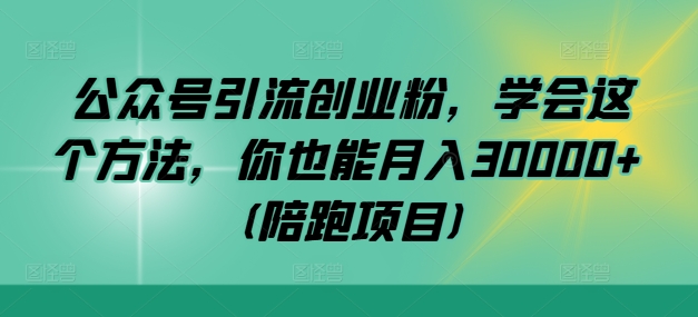 公众号引流创业粉，学会这个方法，你也能月入30000+ (陪跑项目)-腾渊网创