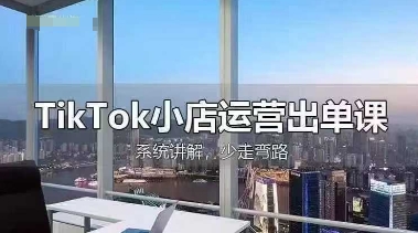 TikTok小店运营出单课，从开店选品、运营出单、发货回款，进行全流程讲解-腾渊论坛