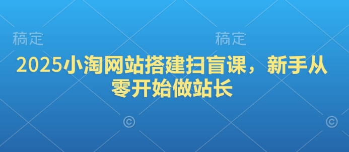 2025小淘网站搭建扫盲课，新手从零开始做站长-腾渊网创