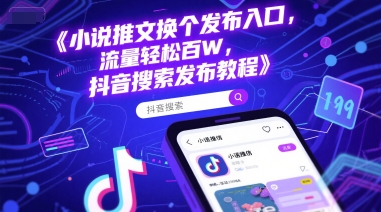 小说推文换个发布入口，流量轻松百W，抖音搜索发布教程-腾渊网创