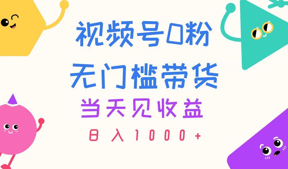 视频号0粉无门槛带货，当天见收益，日入1000+-腾渊网创